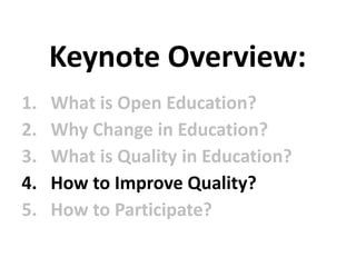 1. What is Open Education?
2. Why Change in Education?
3. What is Quality in Education?
4. How to Improve Quality?
5. How to Participate?
Keynote Overview:
 