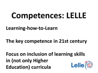 Learning-how-to-Learn
The key competence in 21st century
Focus on inclusion of learning skills
in (not only Higher
Education) curricula
Competences: LELLE
 