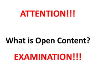 ATTENTION!!!
EXAMINATION!!!
What is Open Content?
 