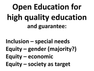 Open Education for
high quality education
and guarantee:
Inclusion – special needs
Equity – gender (majority?)
Equity – economic
Equity – society as target
 