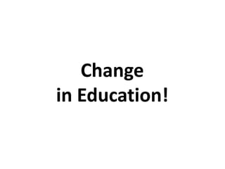 Change
in Education!
 