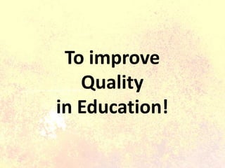 To improve
Quality
in Education!
 