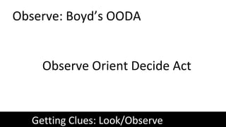 Observe: Boyd’s OODA
Getting Clues: Look/Observe
Observe Orient Decide Act
 