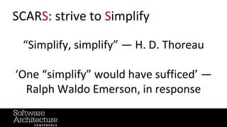 @RuthMalan
#OReillySACon
SCARS: strive to Simplify
“Simplify, simplify” — H. D. Thoreau
‘One “simplify” would have sufficed’ —
Ralph Waldo Emerson, in response
 