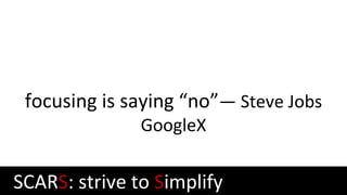focusing is saying “no”— Steve Jobs
GoogleX
SCARS: strive to Simplify
 