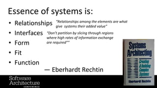 @RuthMalan
#OReillySACon
Essence of systems is:
• Relationships
• Interfaces
• Form
• Fit
• Function
— Eberhardt Rechtin
“Relationships among the elements are what
give systems their added value”
“Don’t partition by slicing through regions
where high rates of information exchange
are required””
 