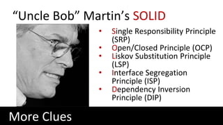 “Uncle Bob” Martin’s SOLID
• Single Responsibility Principle
(SRP)
• Open/Closed Principle (OCP)
• Liskov Substitution Principle
(LSP)
• Interface Segregation
Principle (ISP)
• Dependency Inversion
Principle (DIP)
More Clues
 