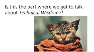 Is this the part where we get to talk
about Technical Wisdom?!
 