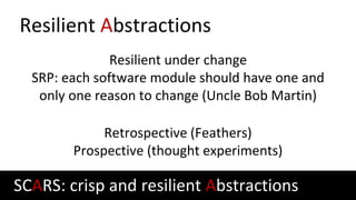 Resilient Abstractions
Resilient under change
SRP: each software module should have one and
only one reason to change (Unc...