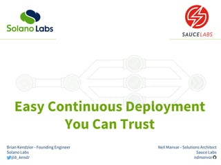 Easy Continuous Deployment
You Can Trust
Neil Manvar - Solutions Architect
Sauce Labs
ndmanvar__
Brian Kendzior - Founding Engineer
Solano Labs
@b_kendz
 