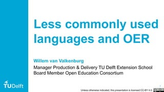 1
Less commonly used
languages and OER
Willem van Valkenburg
Manager Production & Delivery TU Delft Extension School
Board Member Open Education Consortium
Unless otherwise indicated, this presentation is licensed CC-BY 4.0.
 