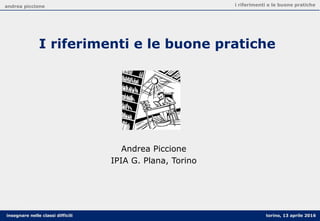 andrea piccione i riferimenti e le buone pratiche
torino, 13 aprile 2016insegnare nelle classi difficili
I riferimenti e le buone pratiche
prima parte
Andrea Piccione
IPIA G. Plana, Torino
 