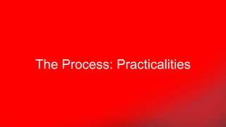 The Process: Practicalities
 