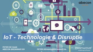 PETER DE HAAS
ABECON BREINWAVE BV PETER.DEHAAS@BREINWAVE.NL
IoT - Technologie & Disruptie
 