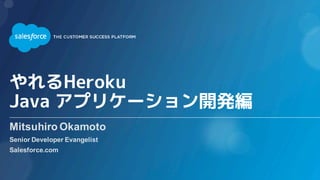 やれるHeroku
Java アプリケーション開発編
Mitsuhiro Okamoto
Senior Developer Evangelist
Salesforce.com
 