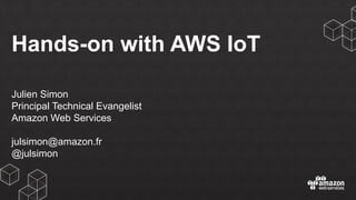 Hands-on with AWS IoT
Julien Simon
Principal Technical Evangelist
Amazon Web Services
julsimon@amazon.fr
@julsimon
 