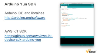 Arduino Yún SDK
Arduino IDE and librairies
http://arduino.org/software
AWS IoT SDK
https://github.com/aws/aws-iot-
device-sdk-arduino-yun
 