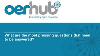 What are the most pressing questions that need
to be answered?
 