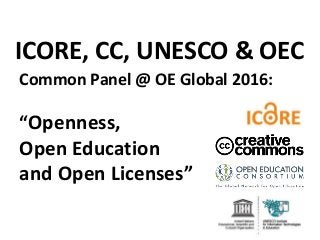 Common Panel @ OE Global 2016:
“Openness,
Open Education
and Open Licenses”
ICORE, CC, UNESCO & OEC
 