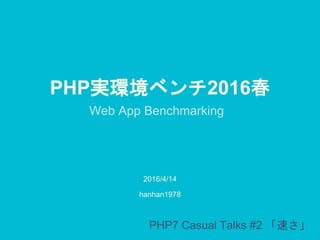 PHP実環境ベンチ2016春
2016/4/14
PHP7 Casual Talks #2 「速さ」
hanhan1978
 