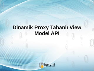 Dinamik Proxy Tabanlı View
Model API
 