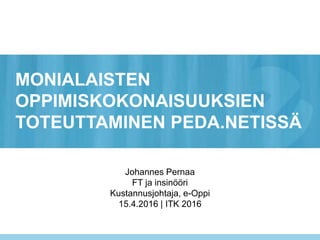 MONIALAISTEN
OPPIMISKOKONAISUUKSIEN
TOTEUTTAMINEN PEDA.NETISSÄ
Johannes Pernaa
FT ja insinööri
Kustannusjohtaja, e-Oppi
15.4.2016 | ITK 2016
 