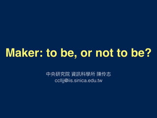 Maker: to be, or not to be?
cclljj@iis.sinica.edu.tw
 