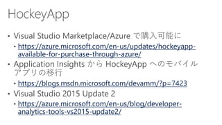 https://azure.microsoft.com/en-us/updates/hockeyapp-
available-for-purchase-through-azure/
https://blogs.msdn.microsoft.com/devamm/?p=7423
https://azure.microsoft.com/en-us/blog/developer-
analytics-tools-vs2015-update2/
 