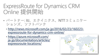 http://news.microsoft.com/ja-jp/2016/02/23/160223-
expressroute-for-dynamics-crm-online/
https://azure.microsoft.com/
ja-jp/documentation/articles/
expressroute-locations/
 