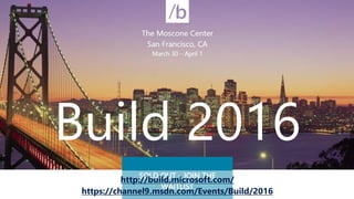 http://build.microsoft.com/
https://channel9.msdn.com/Events/Build/2016
 