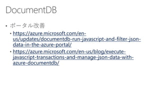 https://azure.microsoft.com/en-
us/updates/documentdb-run-javascript-and-filter-json-
data-in-the-azure-portal/
https://azure.microsoft.com/en-us/blog/execute-
javascript-transactions-and-manage-json-data-with-
azure-documentdb/
 
