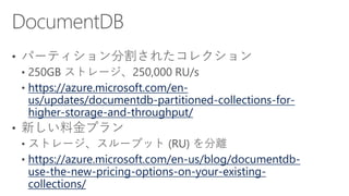 https://azure.microsoft.com/en-
us/updates/documentdb-partitioned-collections-for-
higher-storage-and-throughput/
https://azure.microsoft.com/en-us/blog/documentdb-
use-the-new-pricing-options-on-your-existing-
collections/
 