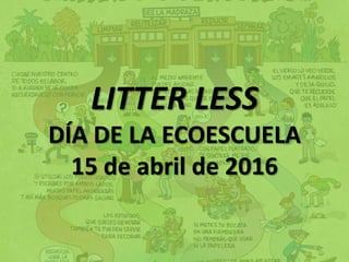 LITTER LESS
DÍA DE LA ECOESCUELA
15 de abril de 2016
 