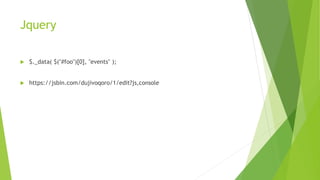 Jquery
 $._data( $("#foo")[0], "events" );
 https://jsbin.com/dujivoqoro/1/edit?js,console
 