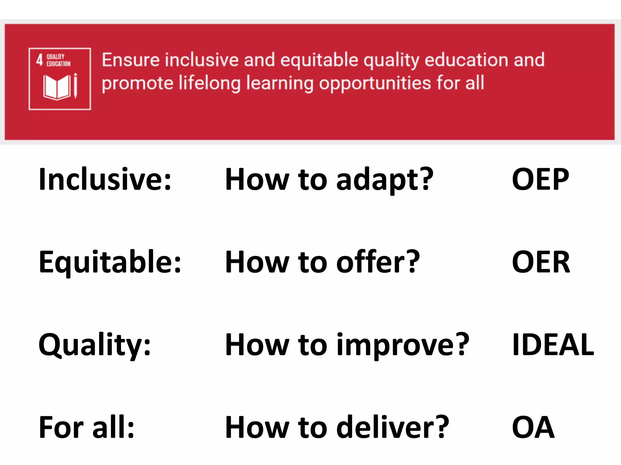 Inclusive: How to adapt? OEP
Equitable: How to offer? OER
Quality: How to improve? IDEAL
For all: How to deliver? OA
Sustainable dev goals
 
