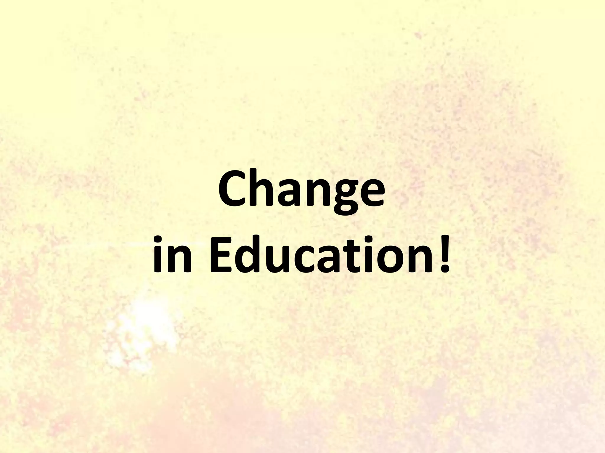 Change
in Education!
 