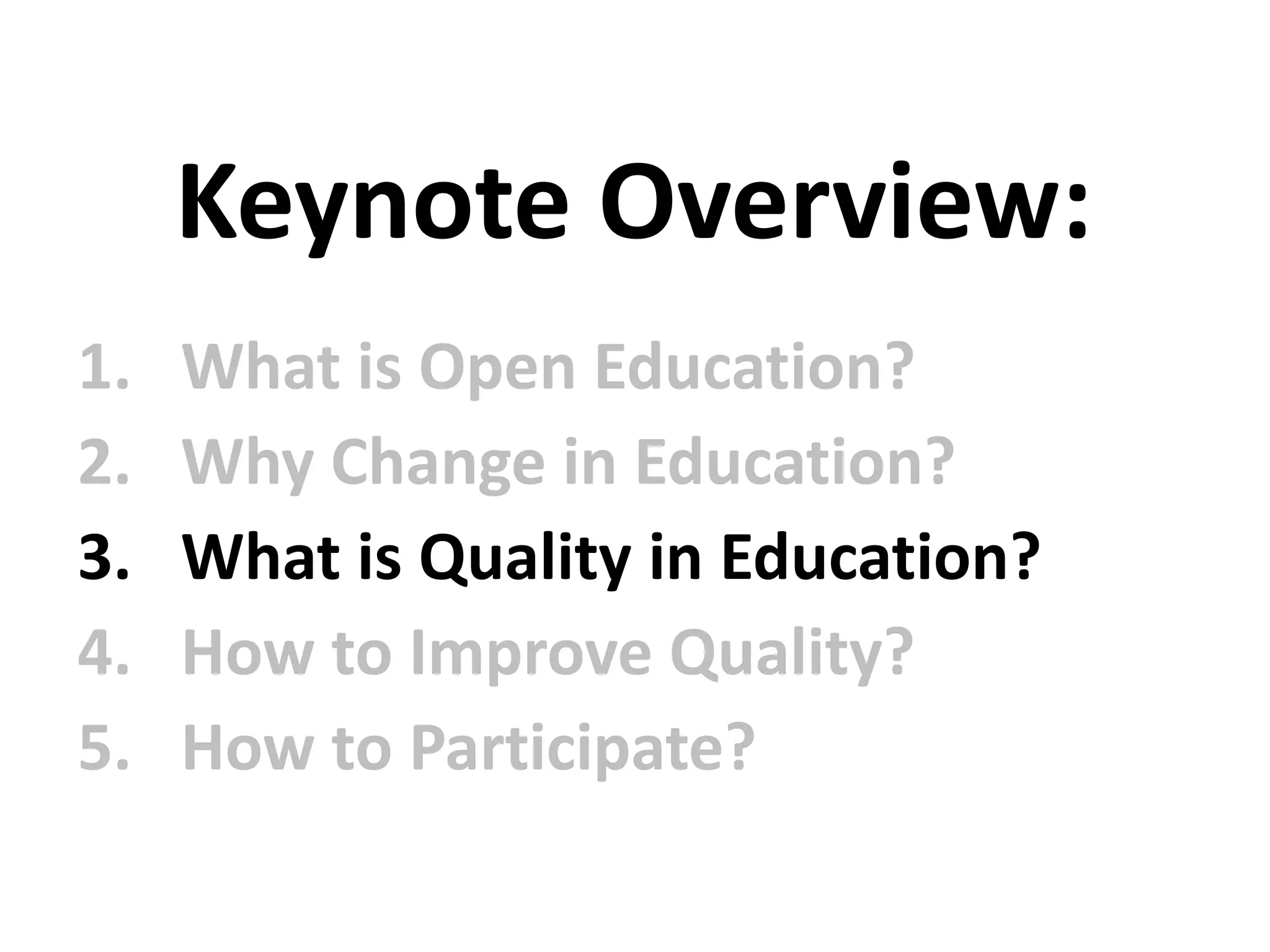1. What is Open Education?
2. Why Change in Education?
3. What is Quality in Education?
4. How to Improve Quality?
5. How to Participate?
Keynote Overview:
 