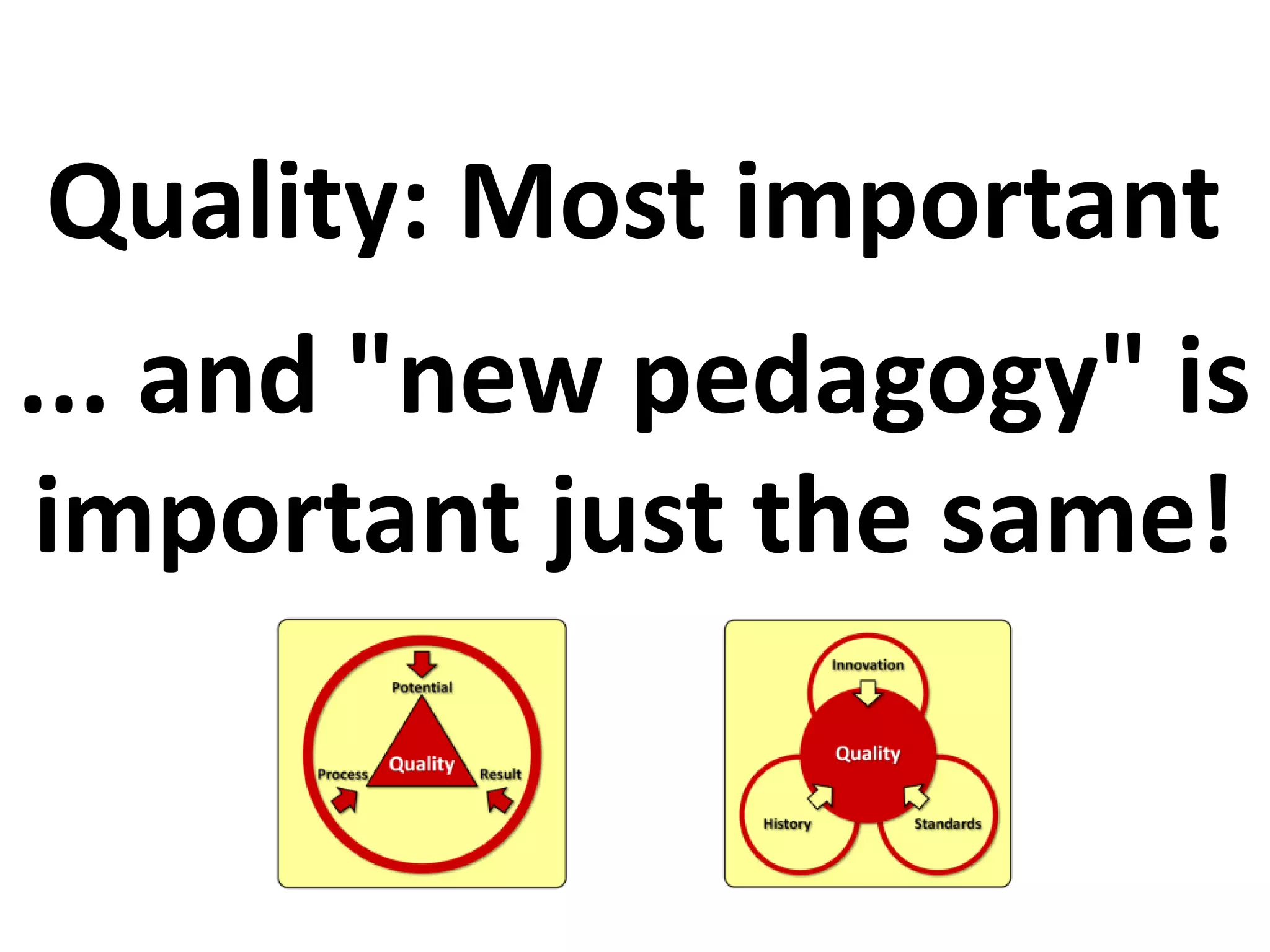 Quality: Most important
... and "new pedagogy" is
important just the same!
 
