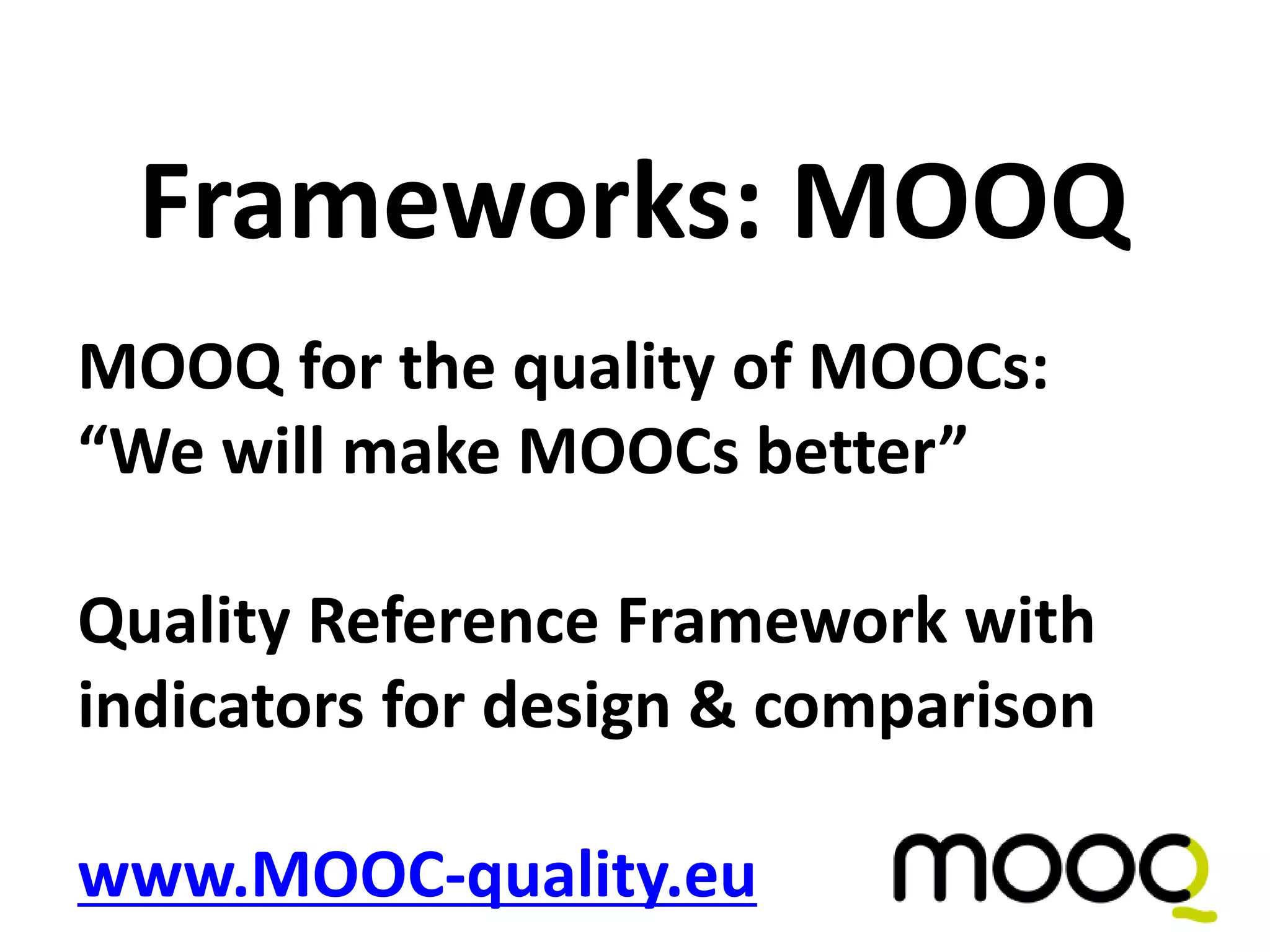 MOOQ for the quality of MOOCs:
“We will make MOOCs better”
Quality Reference Framework with
indicators for design & comparison
www.MOOC-quality.eu
Frameworks: MOOQ
 