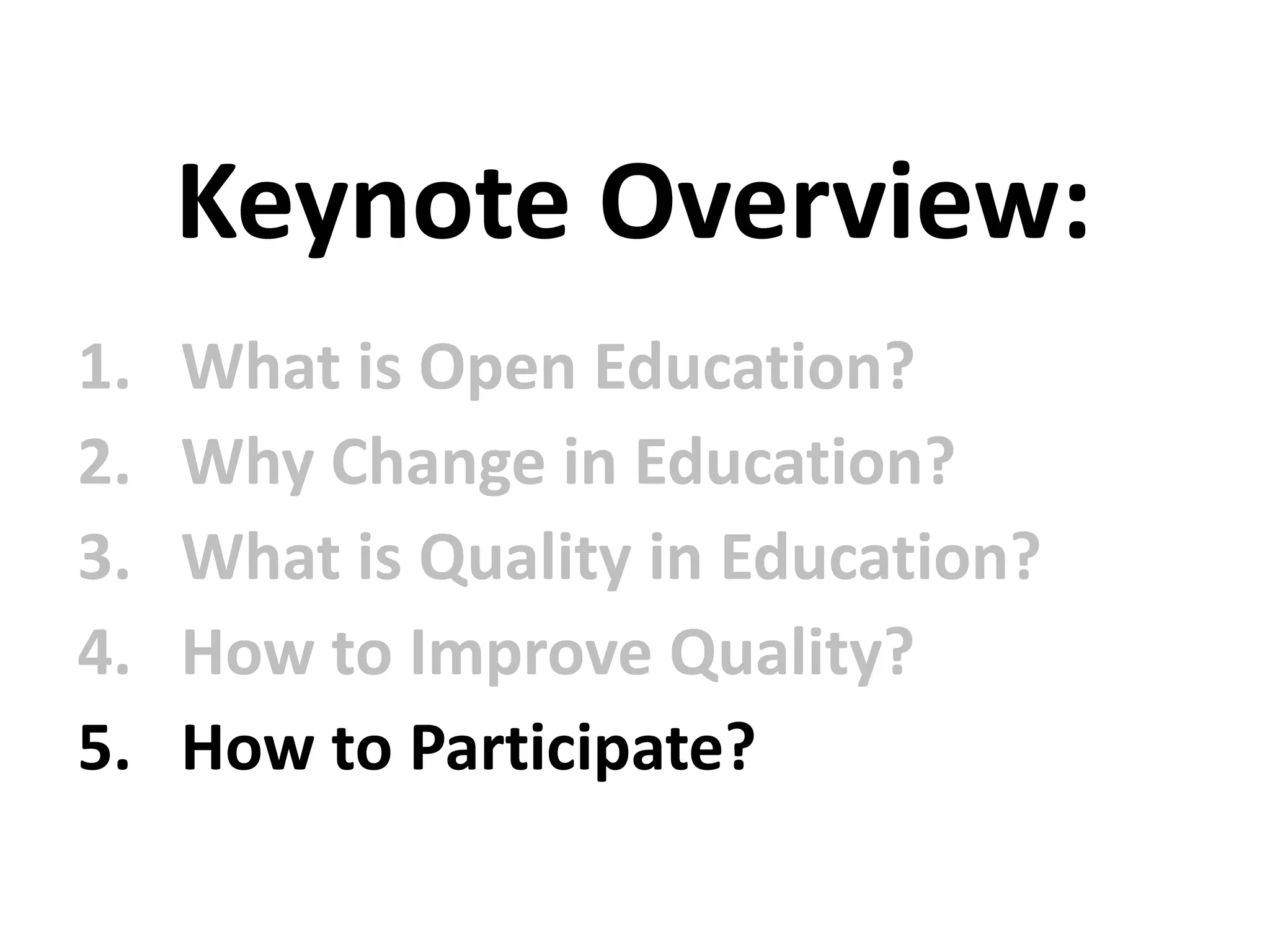 1. What is Open Education?
2. Why Change in Education?
3. What is Quality in Education?
4. How to Improve Quality?
5. How to Participate?
Keynote Overview:
 