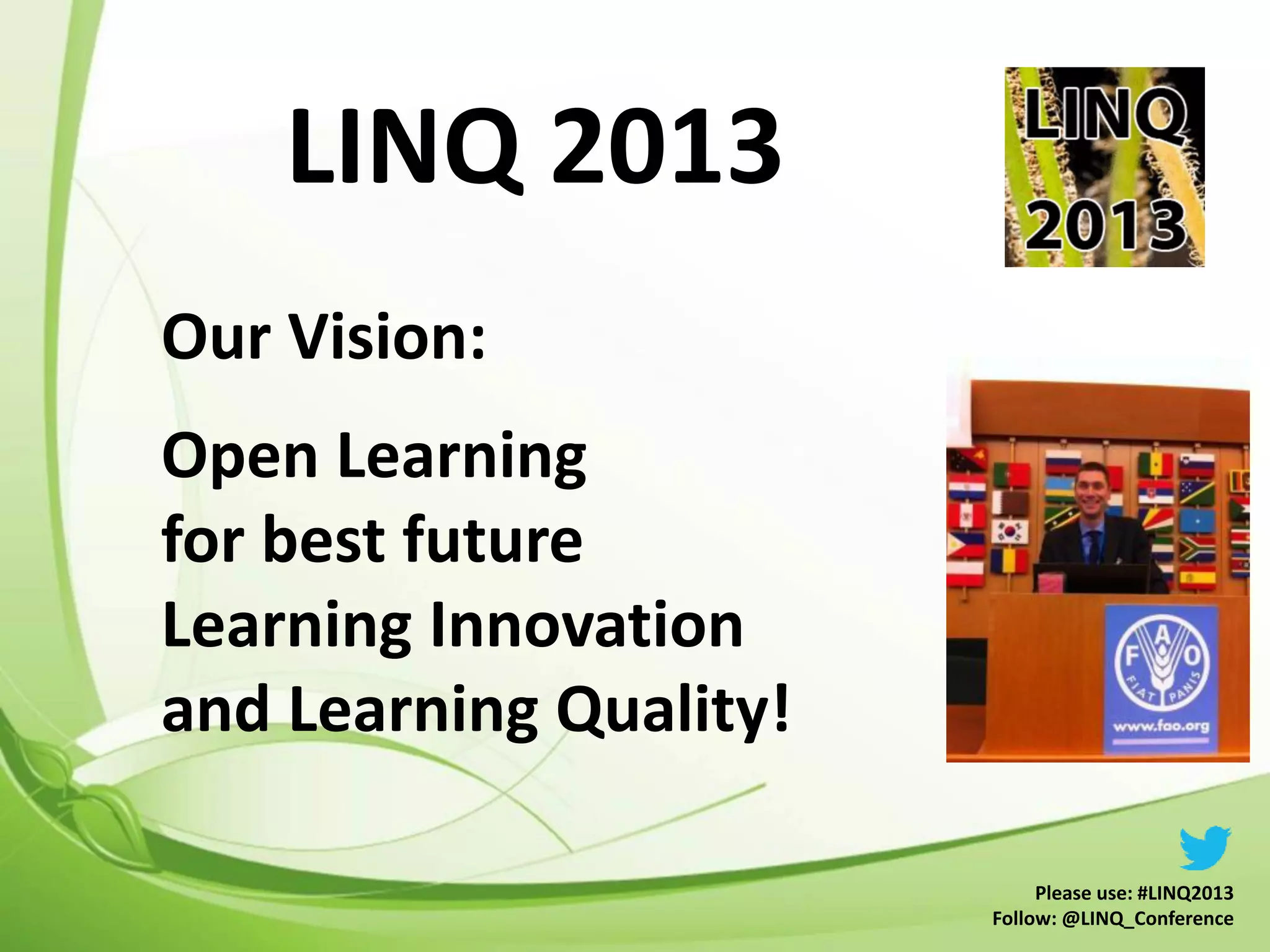 LINQ 2013
Please use: #LINQ2013
Follow: @LINQ_Conference
Our Vision:
Open Learning
for best future
Learning Innovation
and Learning Quality!
 
