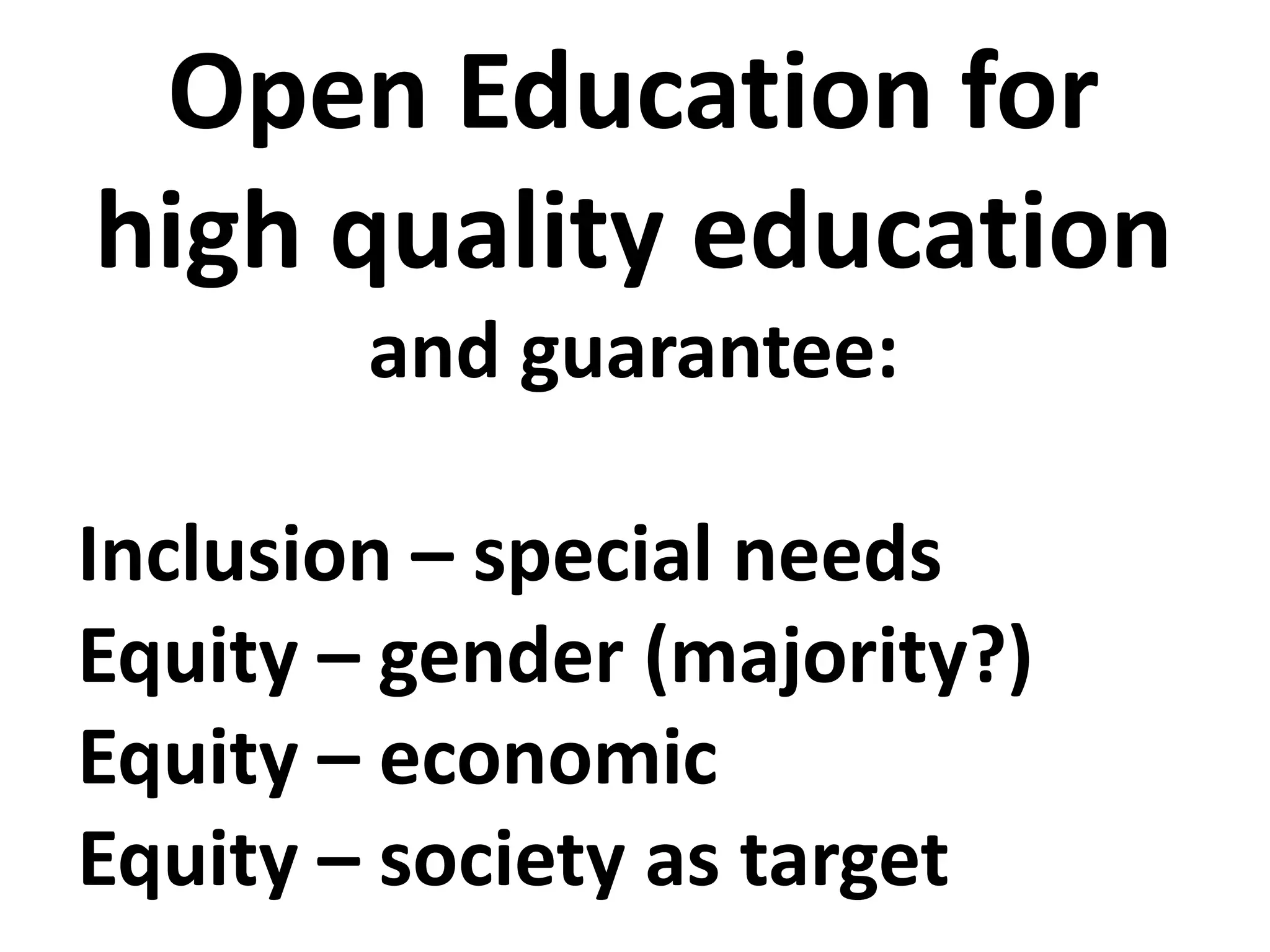 Open Education for
high quality education
and guarantee:
Inclusion – special needs
Equity – gender (majority?)
Equity – economic
Equity – society as target
 