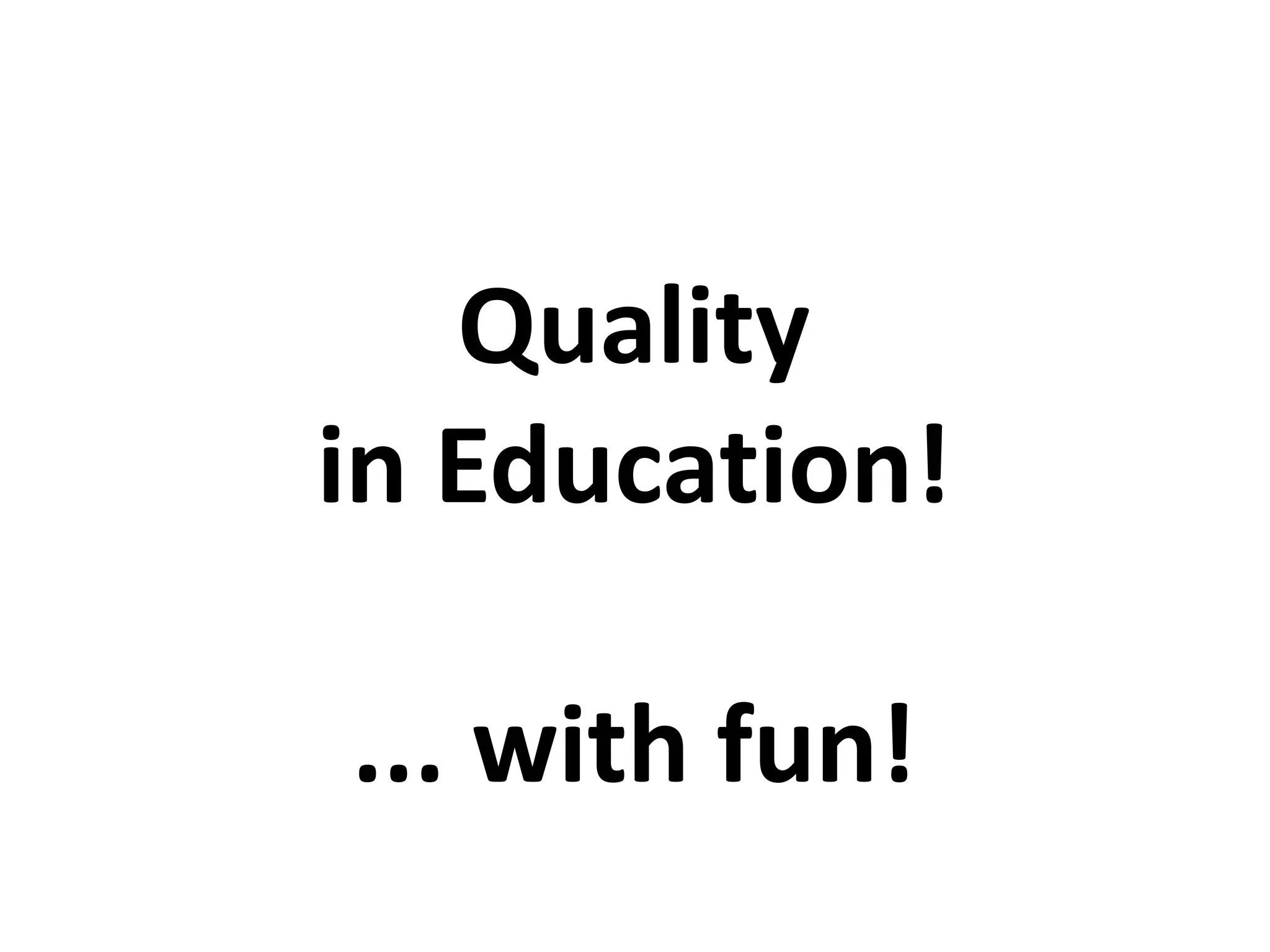 Quality
in Education!
... with fun!
 