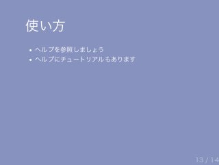 使い方
ヘルプを参照しましょう
ヘルプにチュートリアルもあります
13 / 14
 