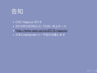 告知
OSC Nagoya 2016
2016年5月28日(土) 10:00‒ 吹上ホール
http://www.ospn.jp/osc2016‒nagoya/
日本CodeIgniterユーザ会が出展します
14 / 14
 