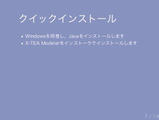 クイックインストール
Windowsを用意し、Javaをインストールします
X‒TEA Modelerをインストーラでインストールします
7 / 14
 