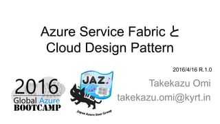 Azure Service Fabric と
Cloud Design Pattern
Takekazu Omi
takekazu.omi@kyrt.in
2016/4/16 R.1.0
 