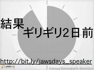 結果
ギリギリ2日前
http://bit.ly/jawsdays_speaker
#jawsug #jawsugkgirls #jawsdays
 