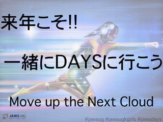 来年こそ!!
一緒にDAYSに行こう
Move up the Next Cloud
#jawsug #jawsugkgirls #jawsdays
 