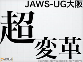 #jawsug #jawsugkgirls #jawsdays
JAWS-UG大阪
超変革
 